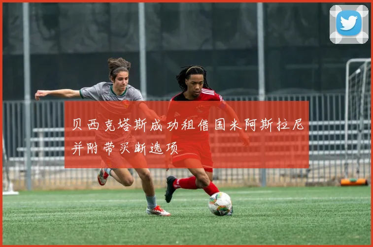 贝西克塔斯成功租借国米阿斯拉尼并附带买断选项