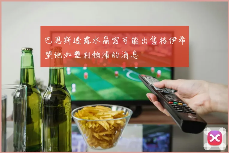 巴恩斯透露水晶宫可能出售格伊希望他加盟利物浦的消息