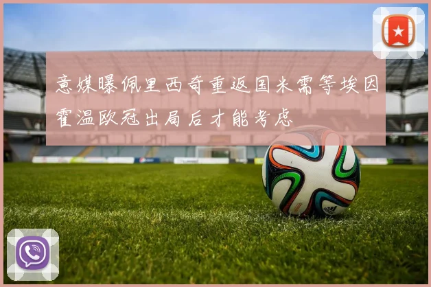 意媒曝佩里西奇重返国米需等埃因霍温欧冠出局后才能考虑