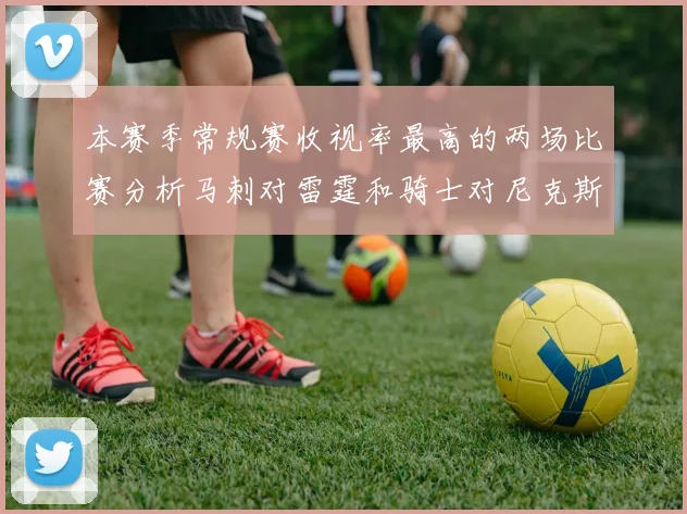 本赛季常规赛收视率最高的两场比赛分析马刺对雷霆和骑士对尼克斯的精彩对决
