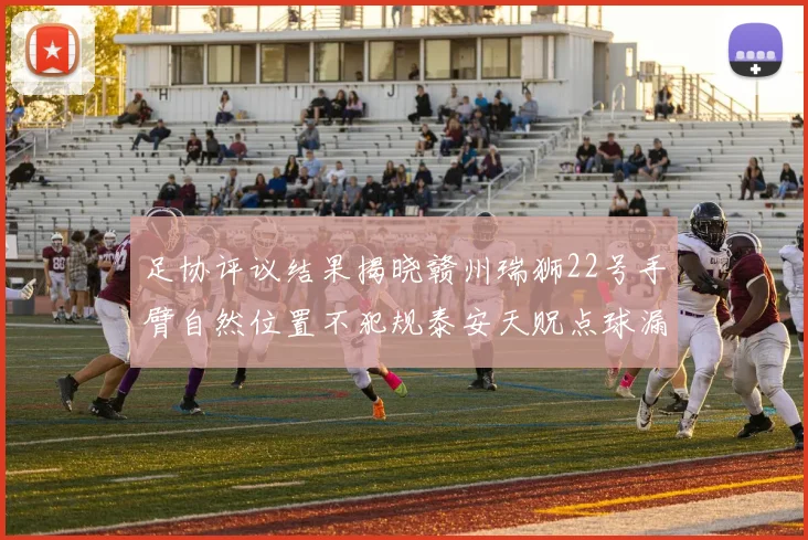足协评议结果揭晓赣州瑞狮22号手臂自然位置不犯规泰安天贶点球漏判引争议