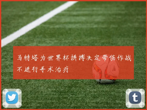马特塔为世界杯拼搏决定带伤作战不进行手术治疗