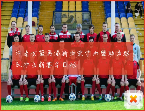 河南女篮再添新血宋宁加盟助力球队冲击新赛季目标